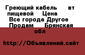 Греющий кабель- 10 вт (пищевой) › Цена ­ 100 - Все города Другое » Продам   . Брянская обл.